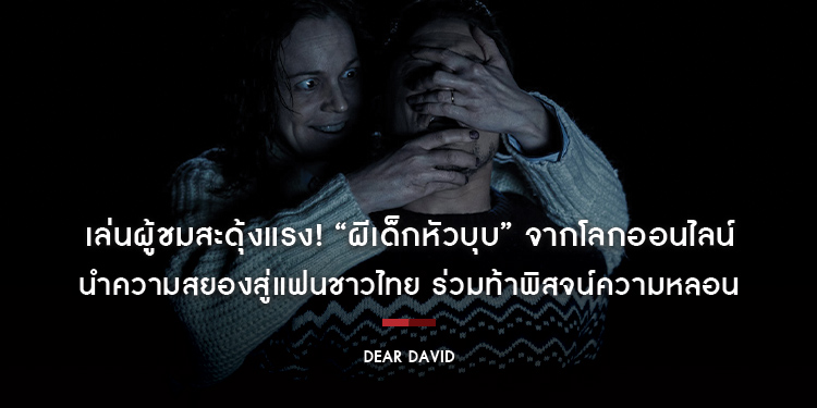 เล่นผู้ชมสะดุ้งแรง! “ผีเด็กหัวบุบ” จากโลกออนไลน์ นำความสยองสู่แฟนชาวไทย ร่วมท้าพิสจน์ความหลอนใน “Dear David ตามหลอก ตามหลอน”